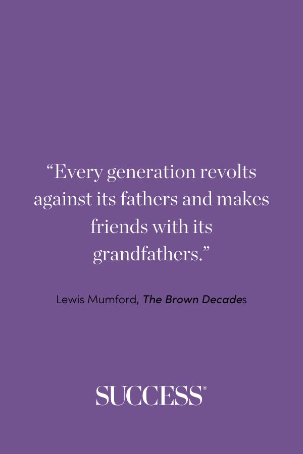 “Every generation revolts against its fathers and makes friends with its grandfathers.” —Lewis Mumford, The Brown Decades