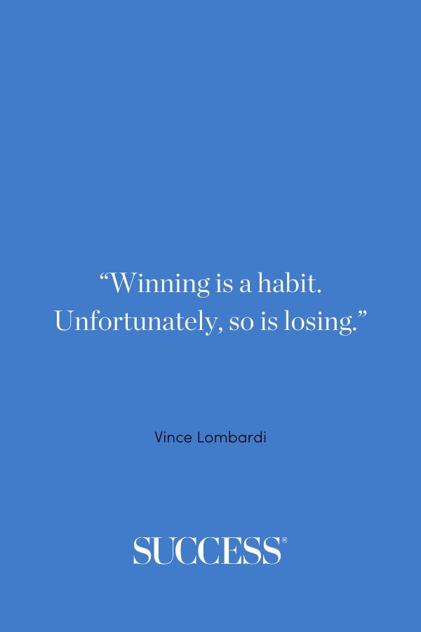 “Winning is a habit. Unfortunately, so is losing.” —Vince Lombardi
