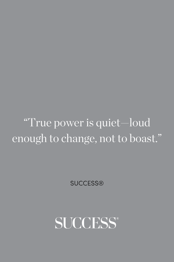 "True power is quiet—loud enough to change, not to boast."―SUCCESS®