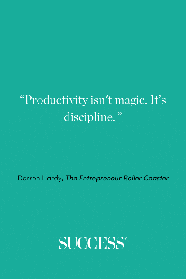 “Productivity isn't magic. It’s discipline.” —Darren Hardy, The Entrepreneur Roller Coaster